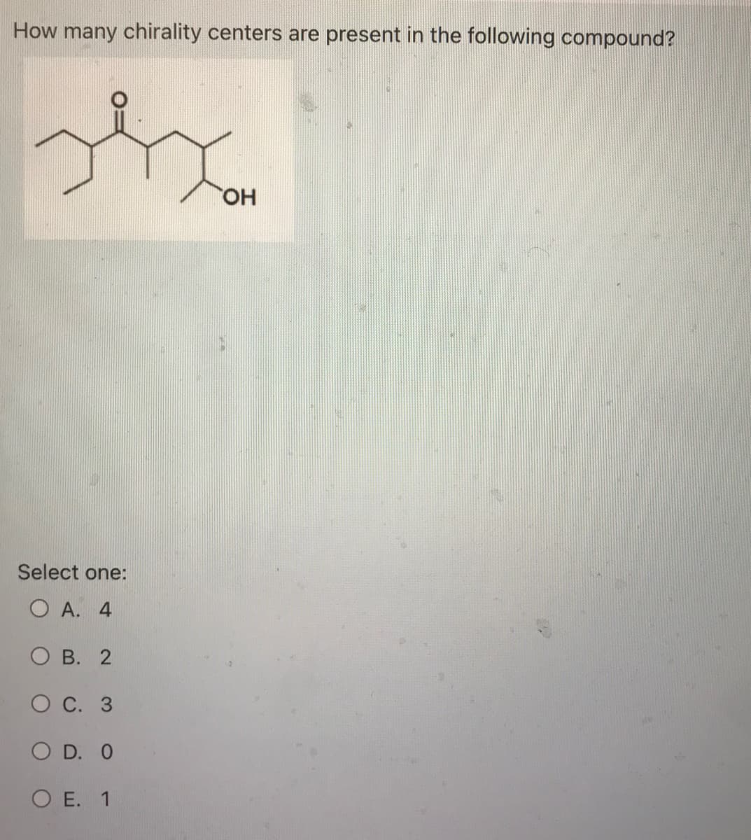 How many chirality centers are present in the following compound?
D
Select one:
OA. 4
OB. 2
O C. 3
O D. O
O E. 1
OH