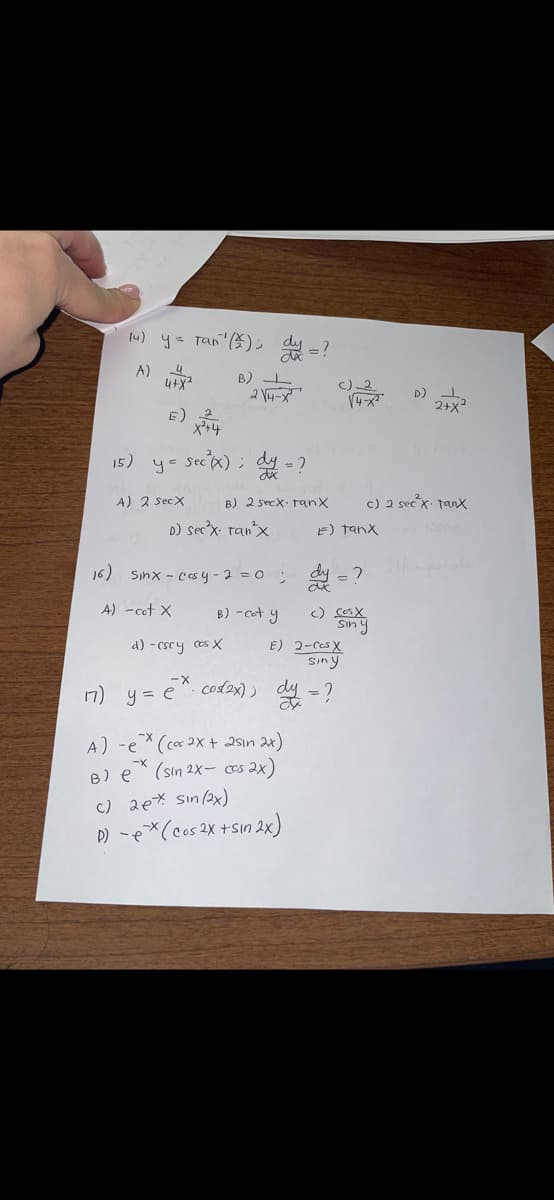 l) y tán lỗ), dự ?
A)
B) L
4
4+x²
15) y = sec (x);
A) 2 Secx
dy = ?
B) 2 secx ranx
D) Serx. Tan³x
d)-cscy cos X
16) Sinx-cosy-2=0; dy
4) -cot X
B) -cot y
A) -ex (cos2x+ 2sin 2x)
(sin 2x- cos 2x)
c)_2
√4-
E) Tanx
E) 2-CasX
Sin
-X
17) y = e* cos(2x); dy = ?
B) e
c) 2ex sin (2x)
D) -ex (Cos 2x +Sin 2x)
2
c) (OSX
Siny
c) 2 secx. Tanx
D) +₂
2+x²