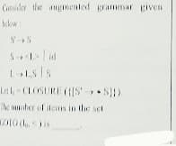 Cunsider the angmented grammar given
klow:
S id
Let CLOSURE (S S)
The ter of itens in the set
