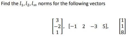 Find the 1₁, 1₂, 1o. norms for the following vectors
3
-2
[-1 2 -3 5],
1