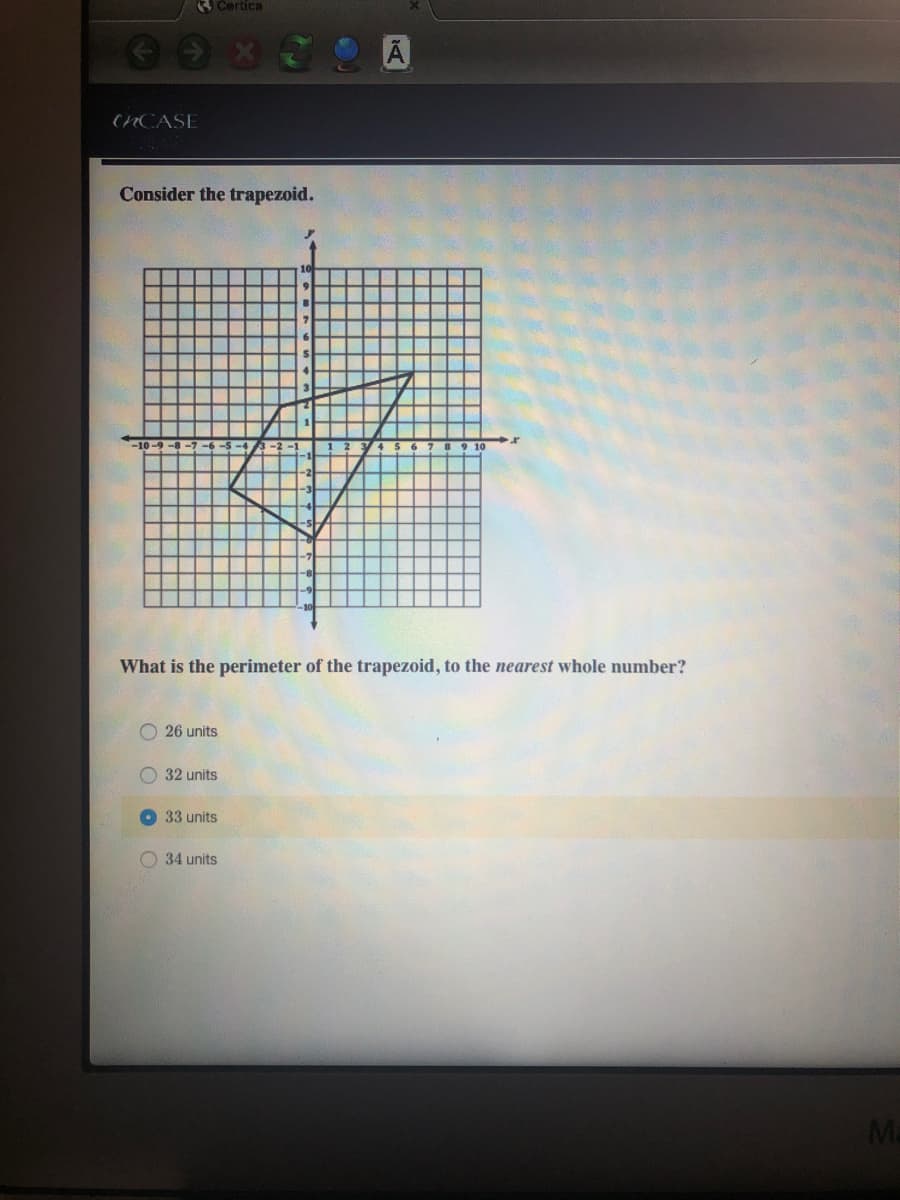 3Certica
CHCASE
Consider the trapezoid.
What is the perimeter of the trapezoid, to the nearest whole number?
O 26 units
O 32 units
O 33 units
O 34 units
Ma
