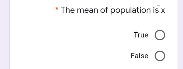 * The mean of population is x
True O
False O
