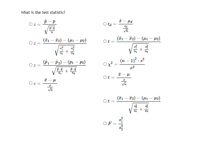 What is the test statistic?
I - Hd
(F1 – T2) – (41 – µ2)
(T1 – T2)
(41 – 12)
(Р, — Рә) — (p1
p2)
(n – 1)? .
o2
Ot
(ī1 – 72) – (41 – 42)
||
||
||
||
