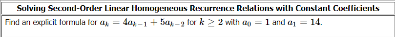 Solving Second-Order Linear Homogeneous Recurrence Relations with Constant Coefficients
Find an explicit formula for a
4ar –1 + 5ar – 2 for k > 2 with ao = 1 and a1 = 14.
