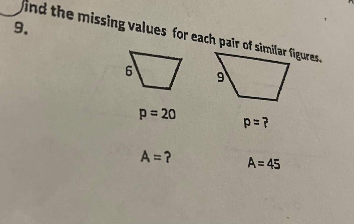 ind the missing values for each pair of similar figures.
9.
6.
p= 20
A =?
A = 45

