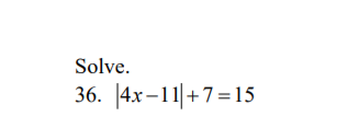 Solve.
36. |4x–11|+7=15
