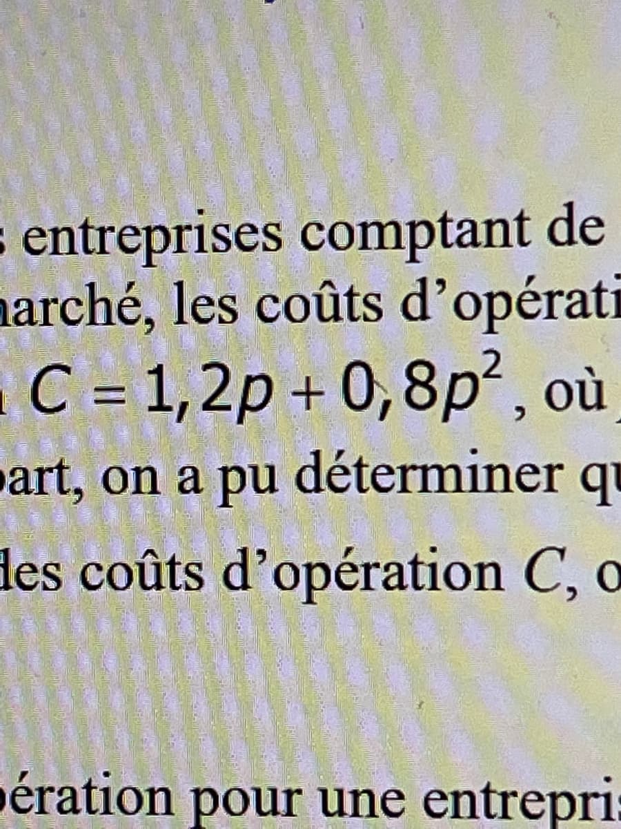 entreprises comptant de
marché, les coûts d'opérati
C = 1,2p+0,8p², où
art, on a pu déterminer qu
des coûts d'opération C, o
pération pour une entrepri: