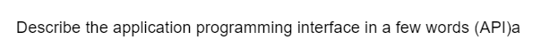 Describe the application programming interface in a few words (API)a