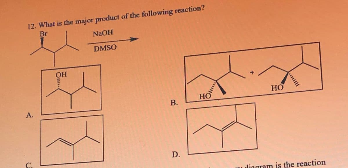 12. What is the major product of the following reaction?
Br
NAOH
DMSO
OH
HO
HO
A.
В.
C.
D.
diagram is the reaction
