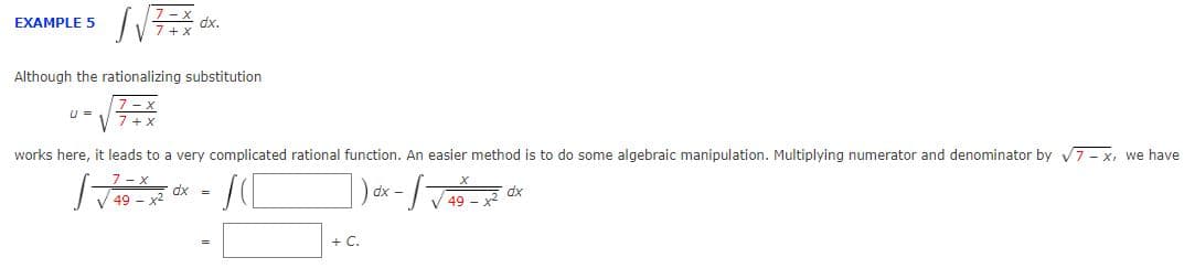 EXAMPLE 5
dx.
Although the rationalizing substitution
u =
works here, it leads to a very complicated rational function. An easier method is to do some algebraic manipulation. Multiplying numerator and denominator by 7- x, we have
dx =
dx
49 - 2 dx
+ C.
