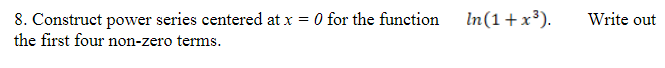 8. Construct power series centered at x = 0 for the function
the first four non-zero terms.
In(1+x³).
Write out
