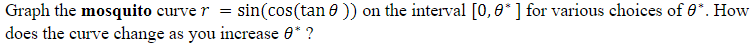 Graph the mosquito curve r
|does the curve change as you increase 0* ?
sin(cos(tan e )) on the interval [0,0*] for various choices of 0*. How
