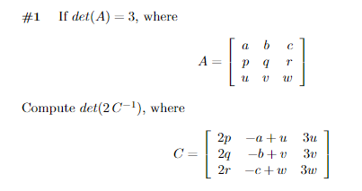 #1 If det(A) = 3, where
a
b
A =
p q
Compute det(2C-1), where
2р —а + и
2g -b+v 3v
3u
C =
2r -c+ w
