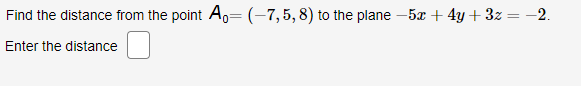 Find the distance from the point A,= (-7,5,8) to the plane – 5x + 4y + 3z = -2.
%3D
Enter the distance
