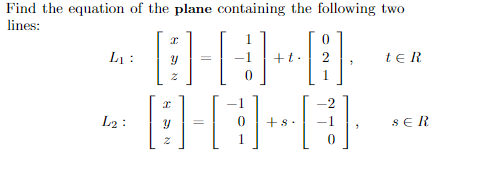 Find the equation of the plane containing the following two
lines:
L1 :
te R
1
L2 :
+s.
seR
1
