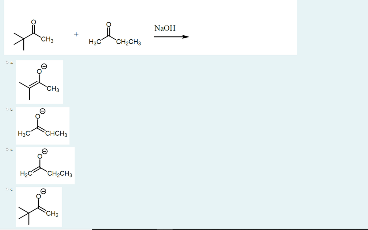 NAOH
+
CH3
H3C
`CH2CH3
O a.
`CH3
Ob.
H3C
CHCH3
H2C
`CH2CH3
d.
CH2
