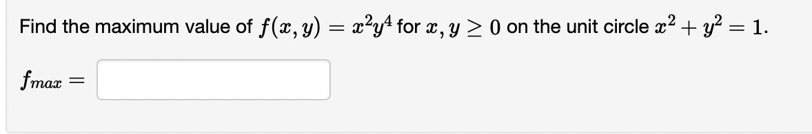 Find the maximum value of f(x, y) = x²y¹ for x, y ≥ 0 on the unit circle x² + y² = 1.
fmax
=