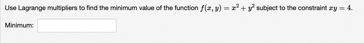 Use Lagrange multipliers to find the minimum value of the function f(x, y) = x² + y² subject to the constraintxy:
Minimum:
= 4.