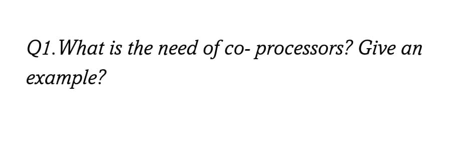 Q1. What is the need of co-processors? Give an
example?