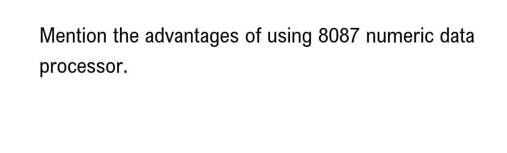 Mention the advantages of using 8087 numeric data
processor.