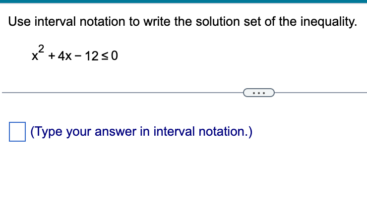 Use interval notation to write the solution set of the inequality.
2
x + 4x – 12 <0
(Type your answer in interval notation.)
