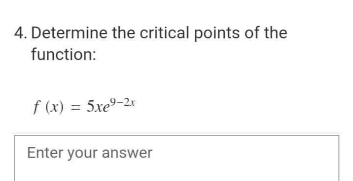 4. Determine the critical points of the
function:
f (x)
= 5xe9-2r
%3D
Enter your answer
