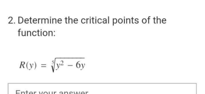 2. Determine the critical points of the
function:
R(y) =
y² – 6y
Enter vour answer
