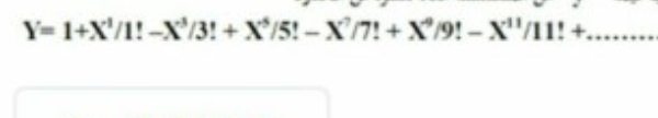 Y= 1+X'/1!-X'/3! +X'/5! - X7! + X'19!-X"/11! +
