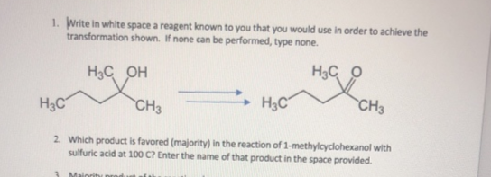 1. Write in white space a reagent known to you that you would use in order to achieve the
transformation shown. If none can be performed, type none.
H3C OH
H3C O
H3C
CH3
+ H3C
CH3
