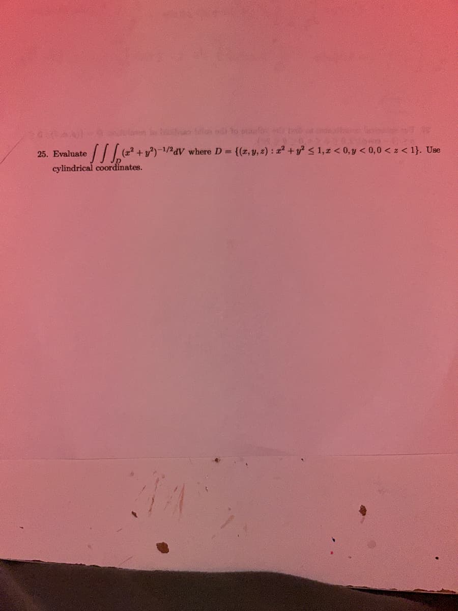 •√ √ √₂ (2²³² + 2²)- -1/2dV where D = {(x, y, z): x² + y² ≤ 1,2 <0, y < 0,0 < z < 1}. Use
cylindrical coordinates.
25. Evaluate