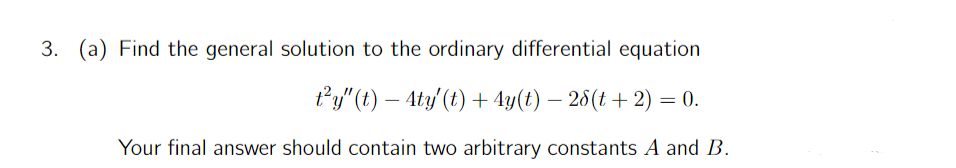 3. (a) Find the general solution to the ordinary differential equation
t²y"(t) — 4ty' (t) + 4y(t) — 28(t + 2) = 0.
-
Your final answer should contain two arbitrary constants A and B.