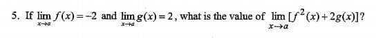 5. If lim f(x) =-2 and lim g(x) = 2, what is the value of lim [f? (x) +2g(x)]?
