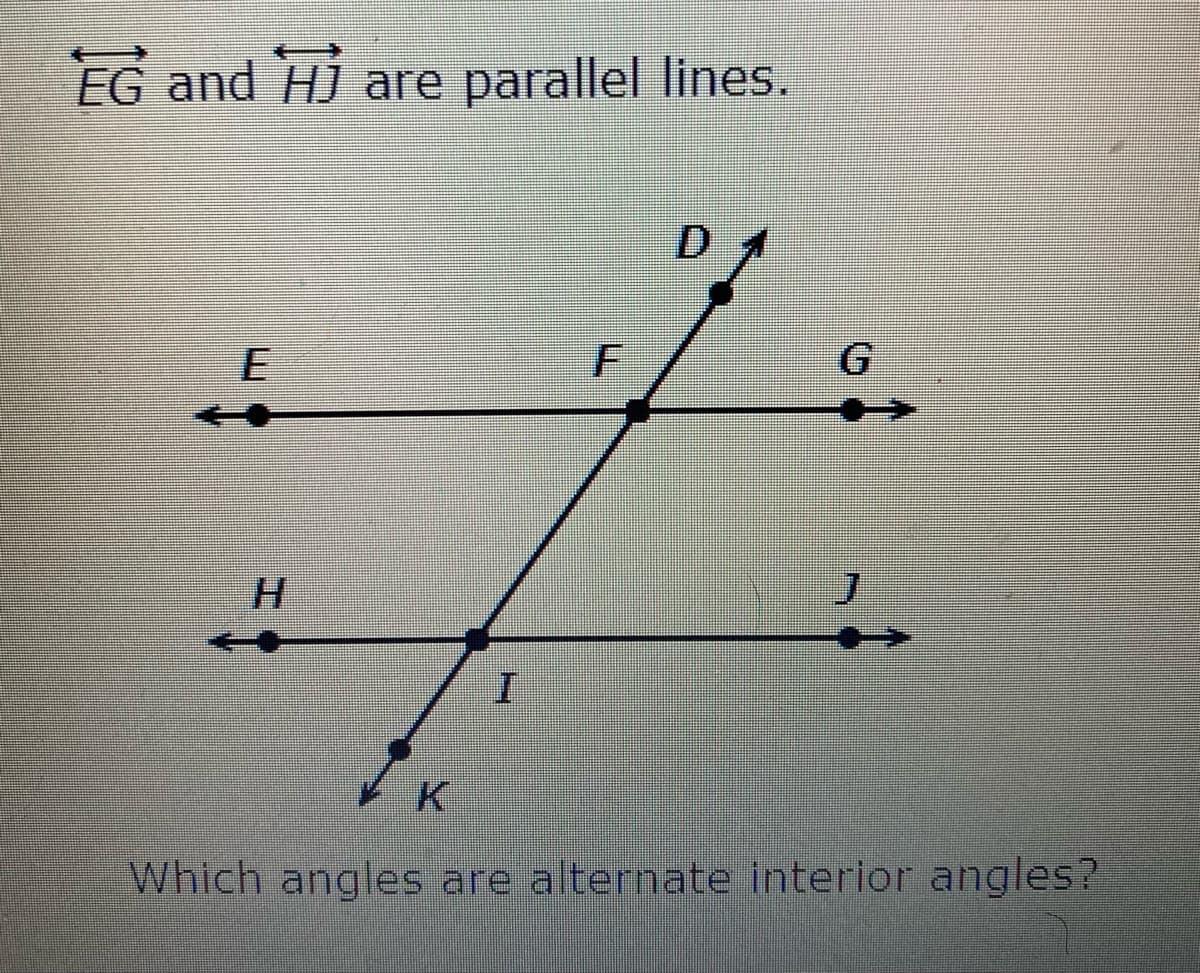 EG and HJ
are parallel lines.
H.
Which angles are alternate interior angles?
