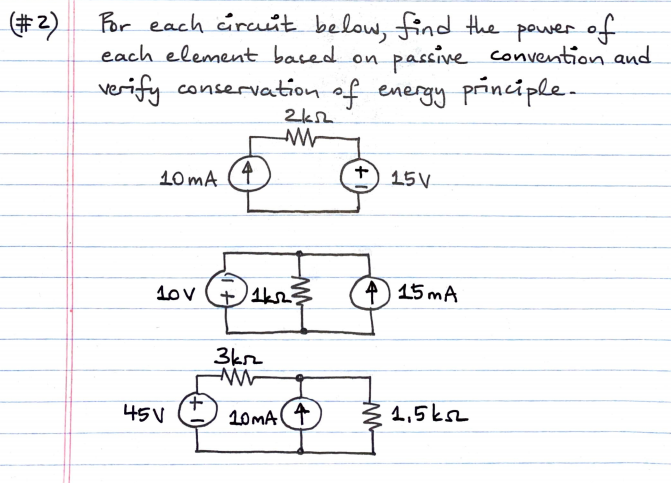 Por each úrcit below, find the power of
each element based on
(#2)
passive convention and
verify conservation of energy principle-
10 mA (4
+) 15V
1ov
4) 15 mA
3kz
나5V
10MA (4
Ž 1,5ksz
