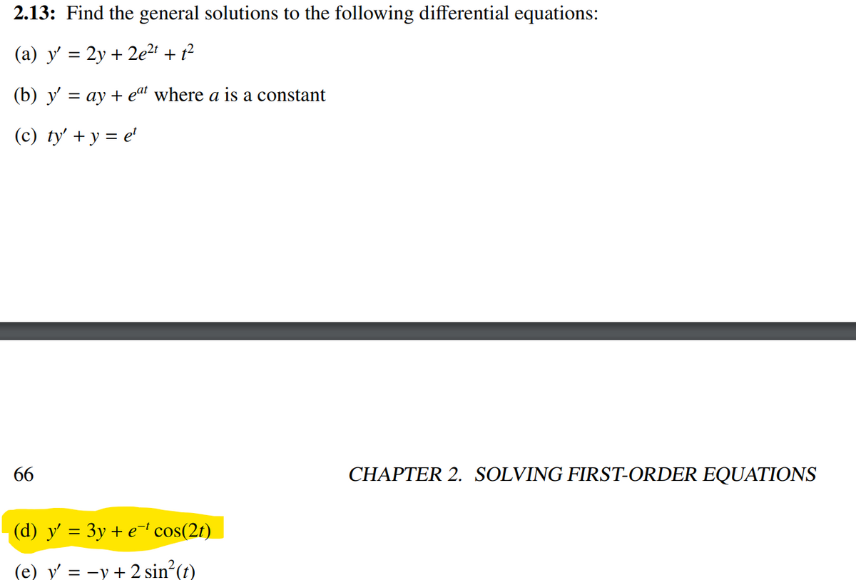 2.13: Find the general solutions to the following differential equations:
(a) y' = 2y + 2e' + t²
%3D
(b) y = ay + eat where a is a constant
%3|
(c) ty' + y = e'
66
CHAPTER 2. SOLVING FIRST-ORDER EQUATIONS
(d) y' = 3y + e¯' cos(2t)
(e) y = -y + 2 sin (t)
