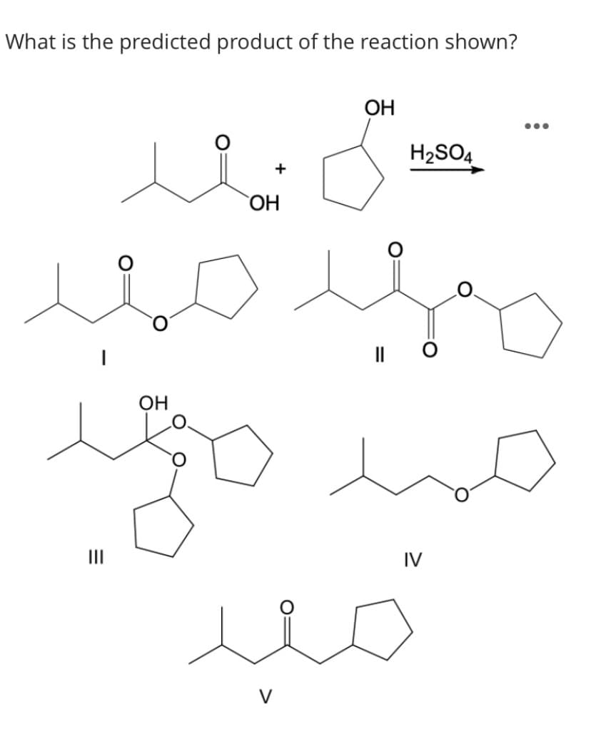 What is the predicted product of the reaction shown?
OH
...
H2SO4
+
ОН
OH
II
IV
