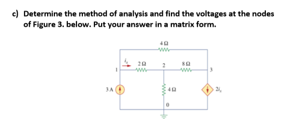 c) Determine the method of analysis and find the voltages at the nodes
of Figure 3. below. Put your answer in a matrix form.
ww
20
3
» 2i,
3A
42
ww
