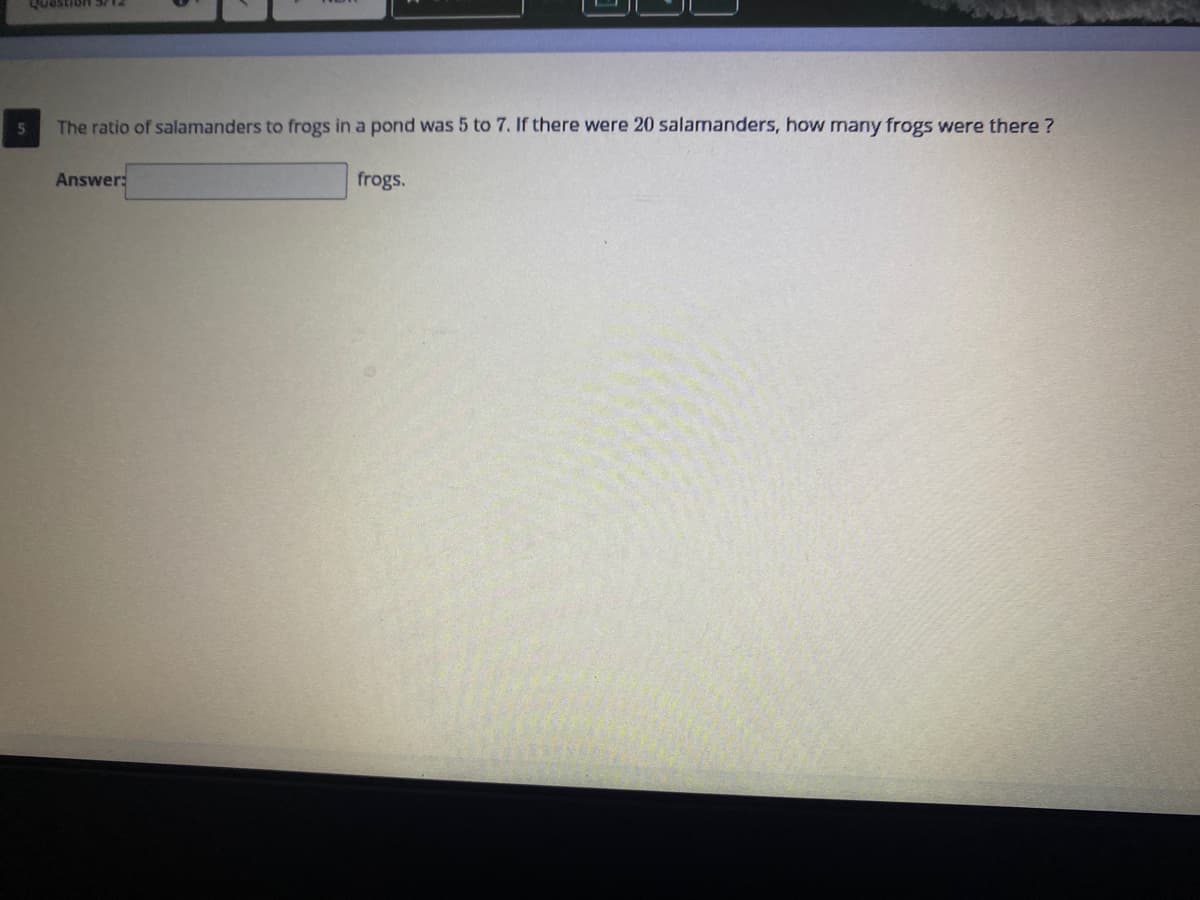 The ratio of salamanders to frogs in a pond was 5 to 7. If there were 20 salamanders, how many frogs were there ?
Answer:
frogs.
