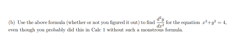 (b) Use the above formula (whether or not you figured it out) to find
d²y
for the equation x²+y² = 4,
dx²
even though you probably did this in Calc 1 without such a monstrous formula.