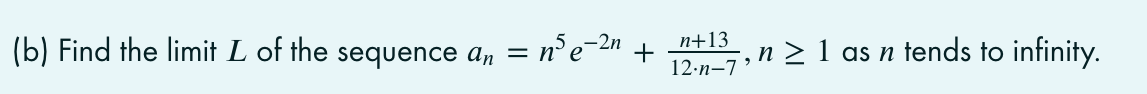 (b) Find the limit L of the
= n°e-2n
n+13
+
12-n-7 *
n > 1 as n tends to infinity.
sequence an
