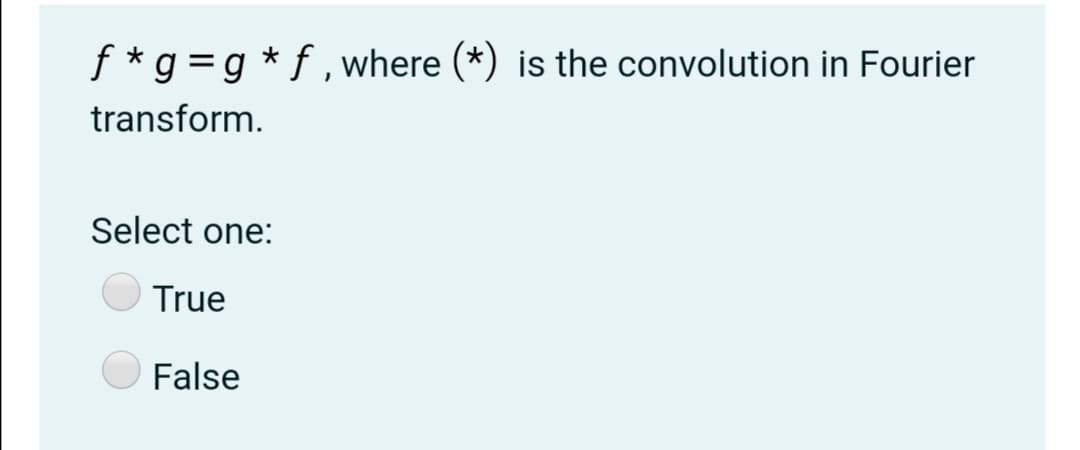 f *g=g * f , where (*) is the convolution in Fourier
transform.
Select one:
True
False
