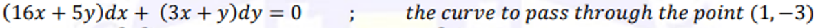 (16x + 5y)dx + (3x + y)dy = 0
the curve to pass through the point (1, –3)
