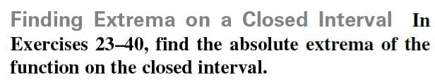 Finding Extrema on a Closed Interval In
Exercises 23-40, find the absolute extrema of the
function on the closed interval.
