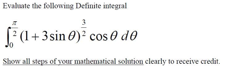 Evaluate the following Definite integral
3
(1+3 sin 0)² cos 0 d0
Show all steps of your mathenmatical solution clearly to receive credit.
