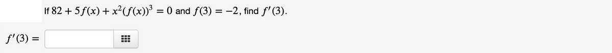 If 82 + 5 f(x) + x²(f(x))³ = 0 and f(3) = -2, find f' (3).
f' (3) =
%3D
