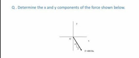 Q. Determine thex and y components of the force shown below.
F400 hs
