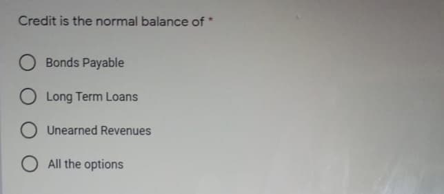 Credit is the normal balance of*
Bonds Payable
Long Term Loans
O Unearned Revenues
All the options
