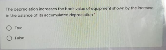 The depreciation increases the book value of equipment shown by the increase
in the balance of its accumulated depreciation
O True
O False
