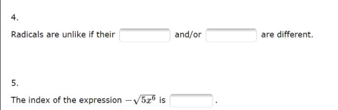 4.
Radicals are unlike if their
and/or
are different.
5.
The index of the expression -V5x6 is
