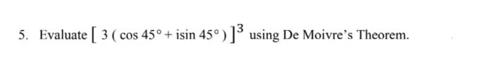 5. Evaluate 3 ( cos 45°+ isin 45°) using De Moivre's Theorem.
